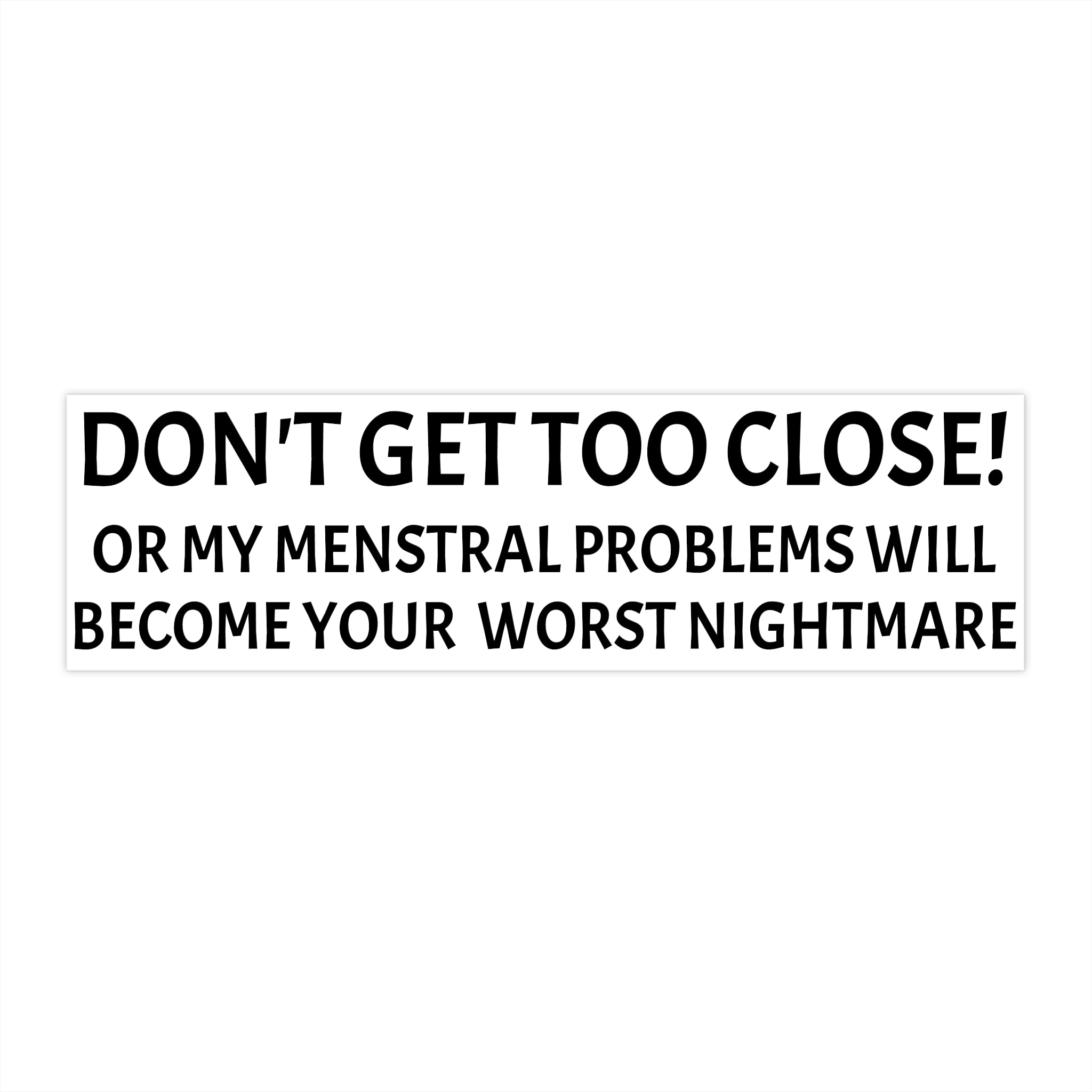 Dont Get Too Close My Menstrual Problems Will Become Your Worst Nightmare Bumper Sticker