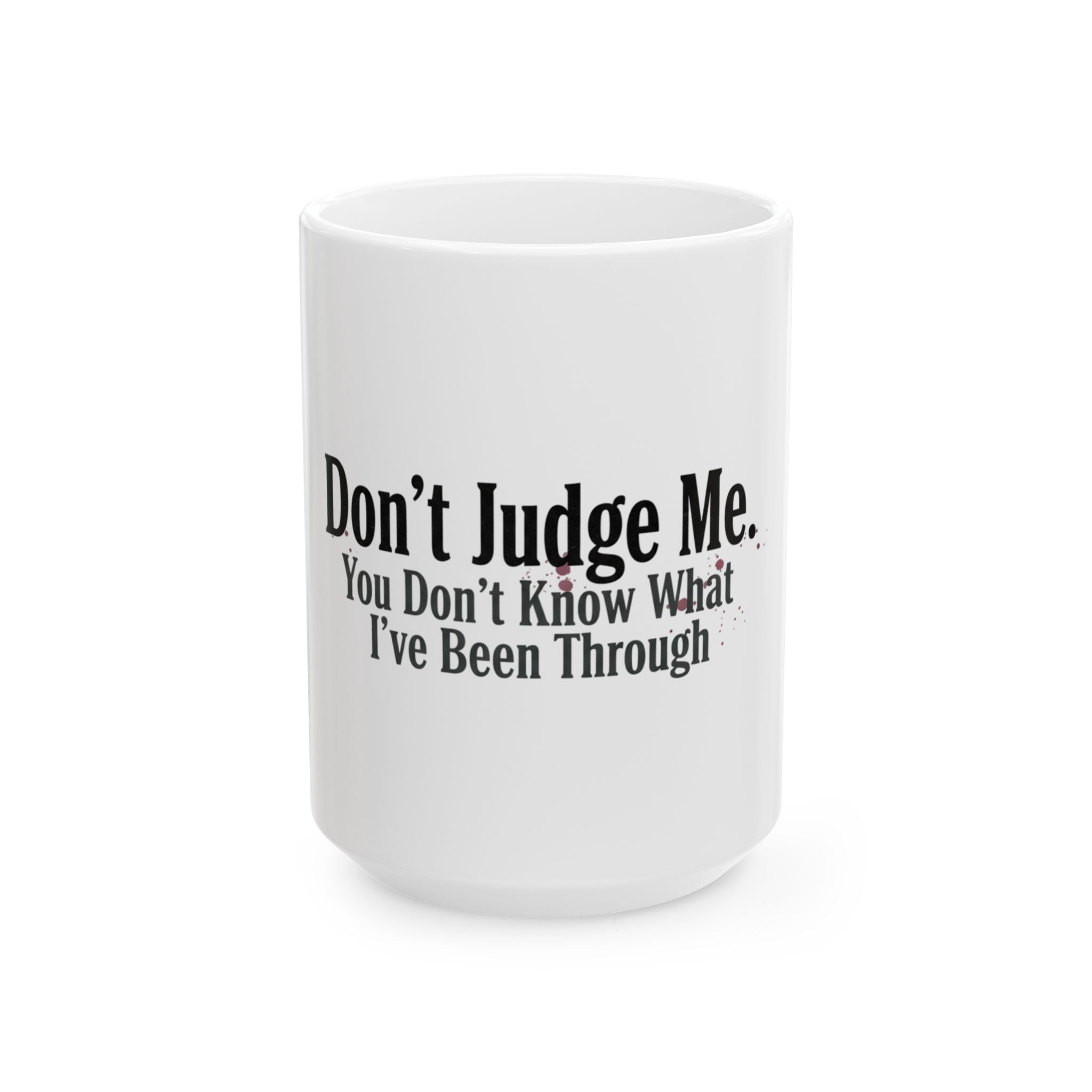 Don't Judge Me You Don't Know What I've Been Through Mug | Ceramic Coffee Tea Cup