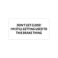 Don't Get Close I'm Still Getting Used to This Brake Thing bumper sticker | Funny Car Decal
