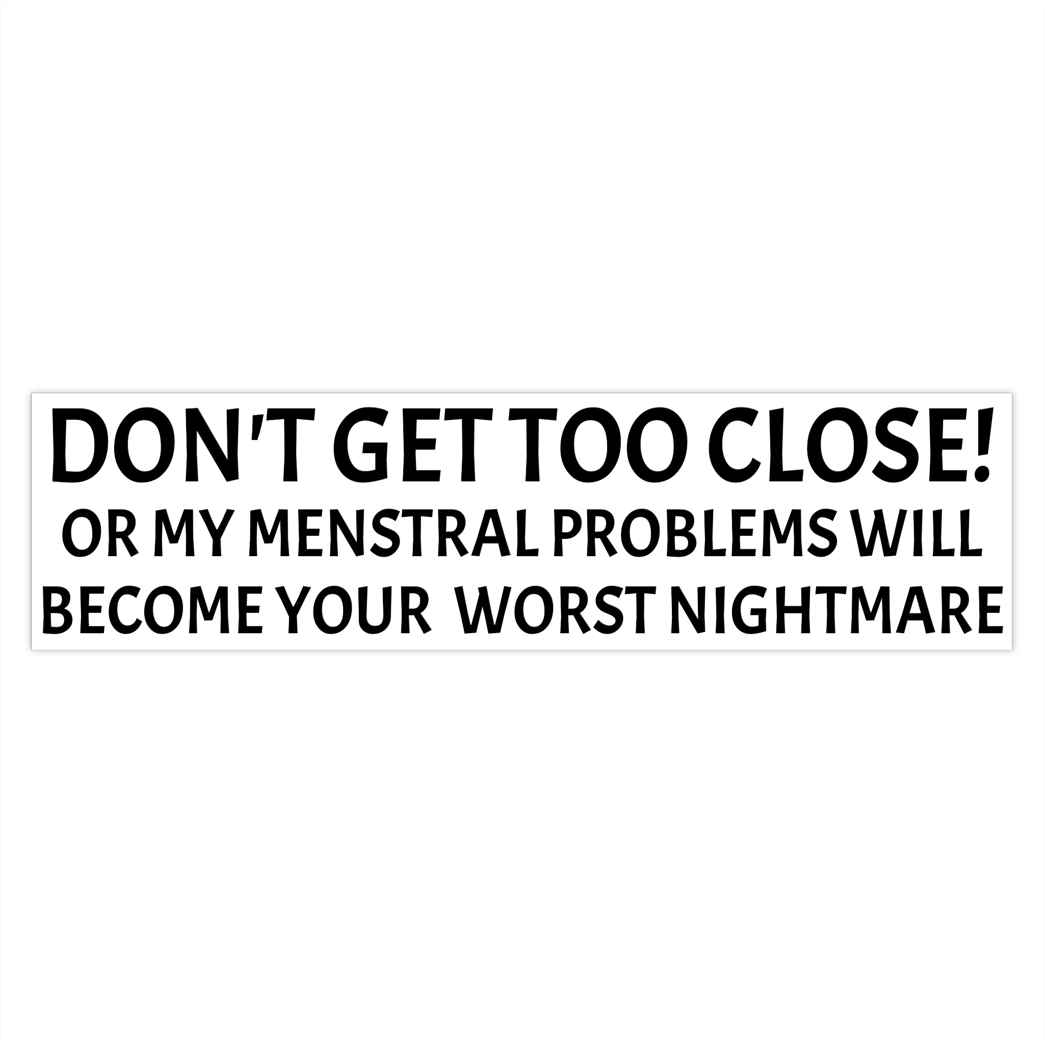 Dont Get Too Close My Menstrual Problems Will Become Your Worst Nightmare Bumper Sticker
