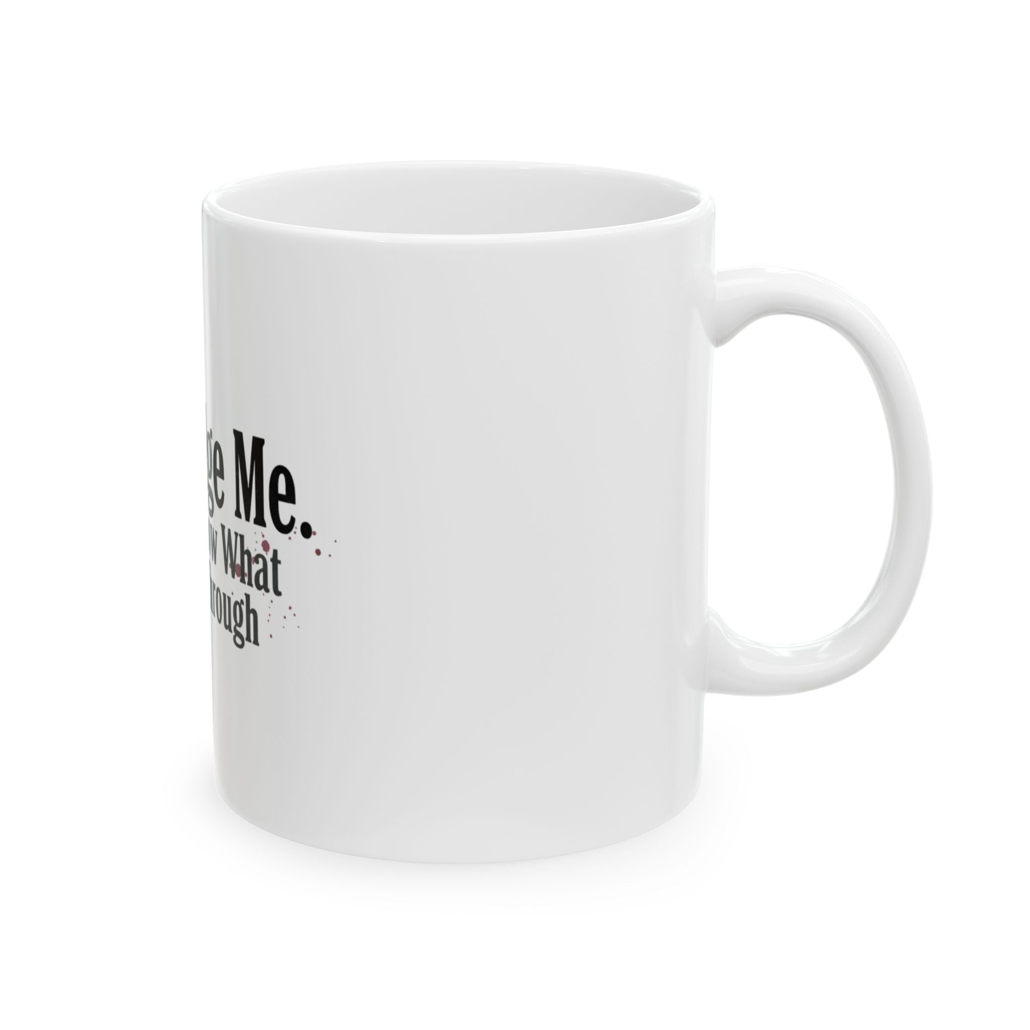 Don't Judge Me You Don't Know What I've Been Through Mug | Ceramic Coffee Tea Cup