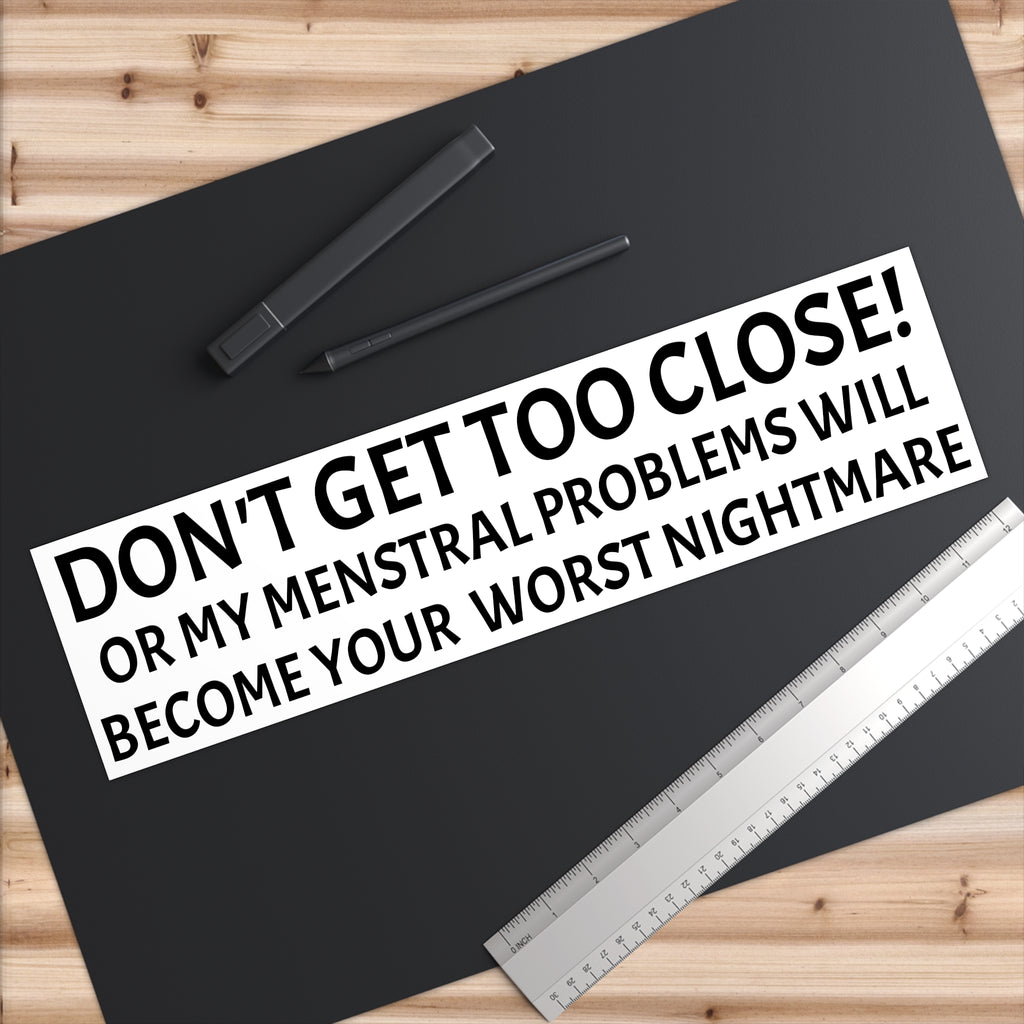 Dont Get Too Close My Menstrual Problems Will Become Your Worst Nightmare Bumper Sticker