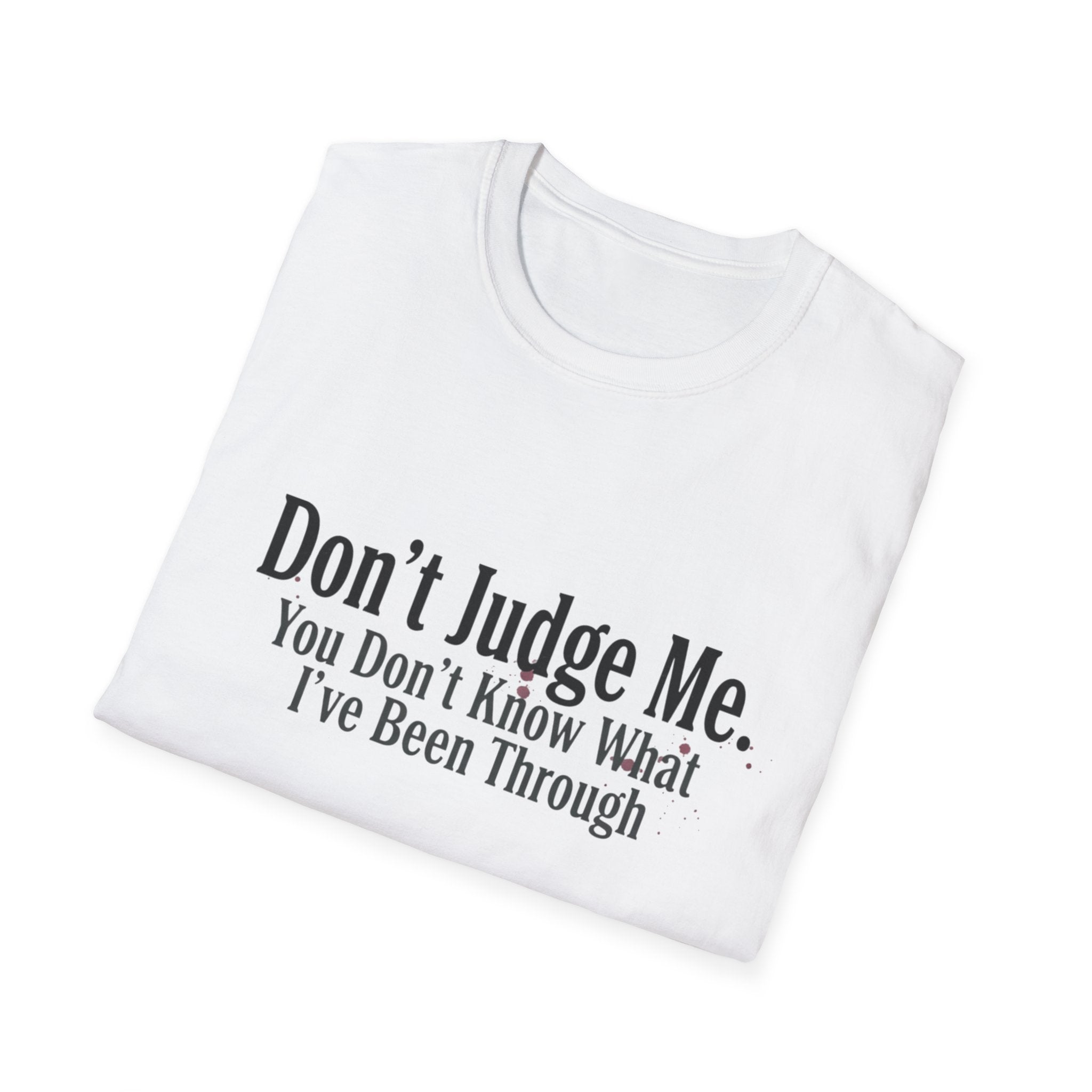 Don’t Judge Me T-Shirt — "You Don't Know What I've Been Through" Statement Tee