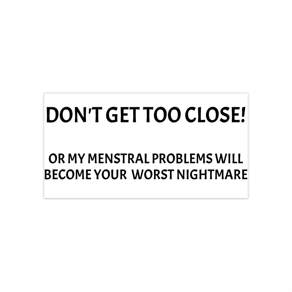 Dont Get Too Close My Menstrual Problems Will Become Your Worst Nightmare Bumper Sticker