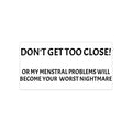 Dont Get Too Close My Menstrual Problems Will Become Your Worst Nightmare Bumper Sticker