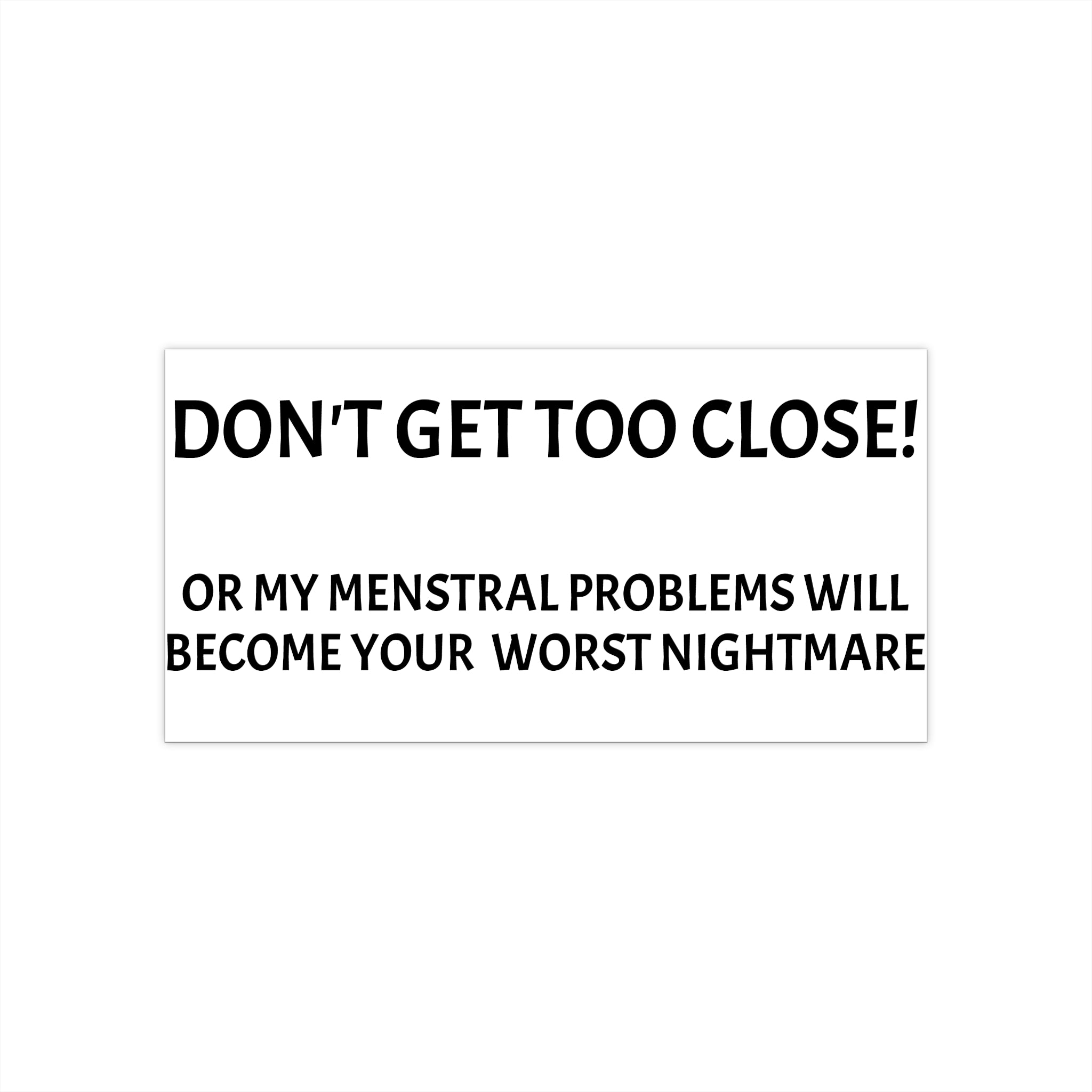 Dont Get Too Close My Menstrual Problems Will Become Your Worst Nightmare Bumper Sticker