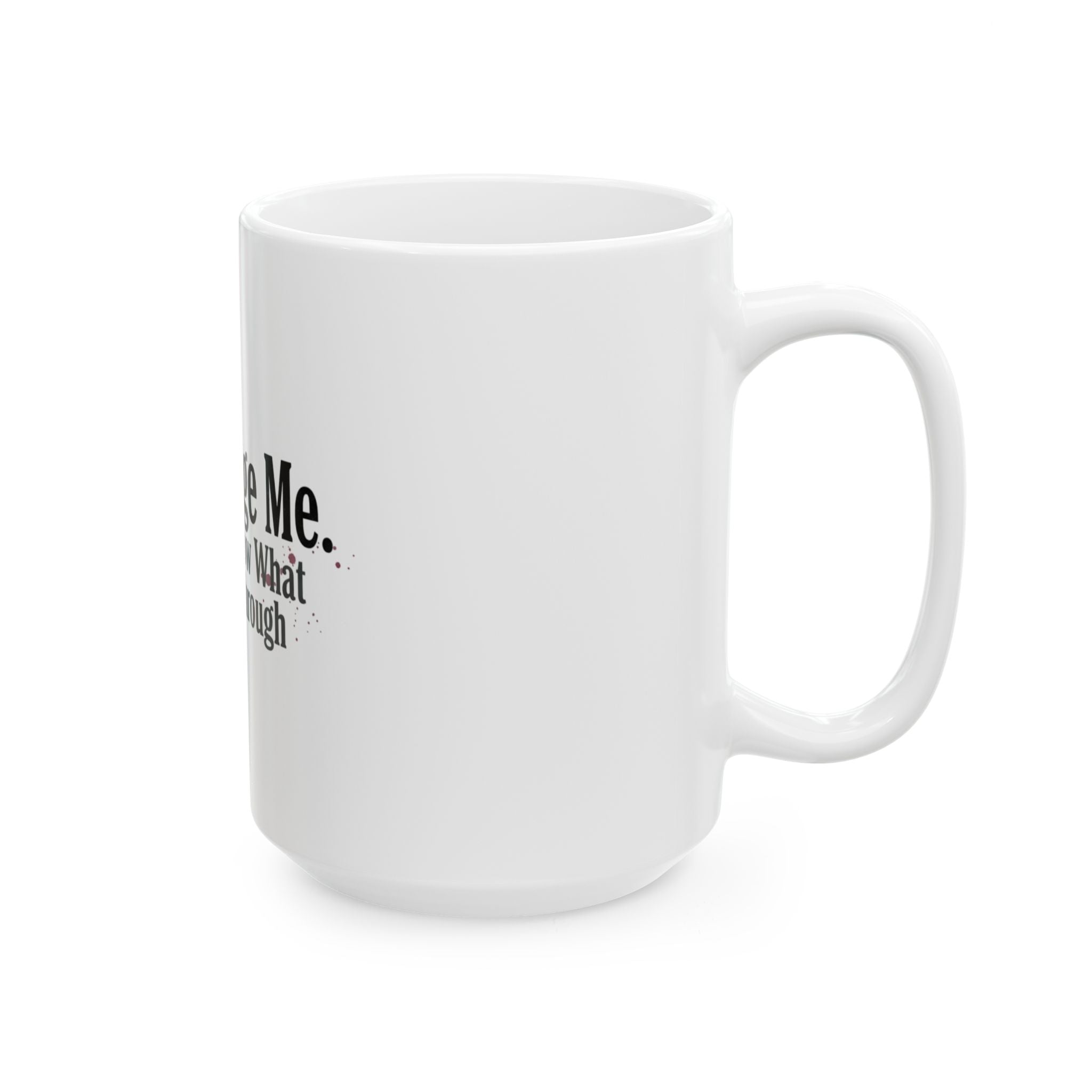 Don't Judge Me You Don't Know What I've Been Through Mug | Ceramic Coffee Tea Cup