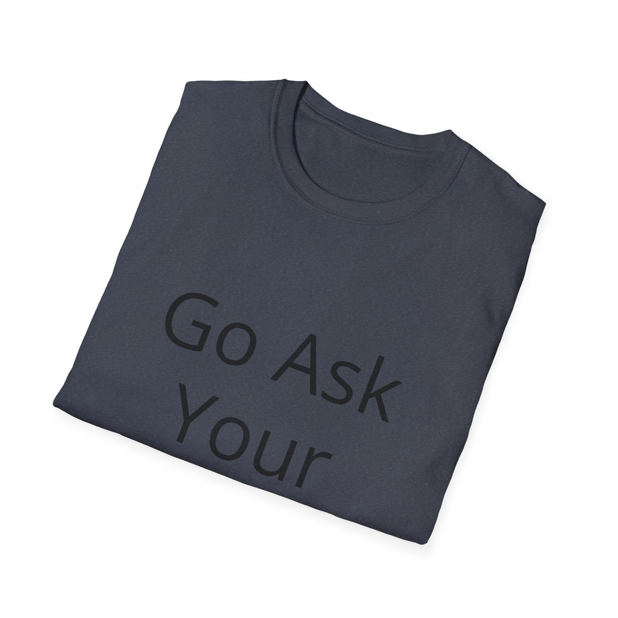 Go Ask Your Father T-Shirt | Funny Quote Mom Shirt, Casual Tee